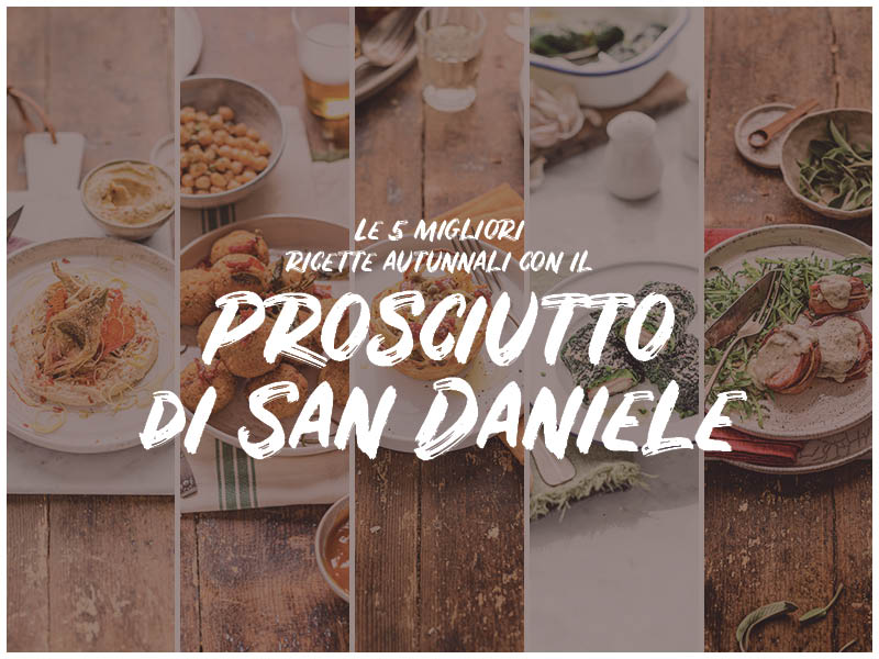 Le 5 migliori ricette autunnali con il Prosciutto di San Daniele